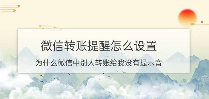 微信转账提醒怎么设置 为什么微信中别人转账给我没有提示音？